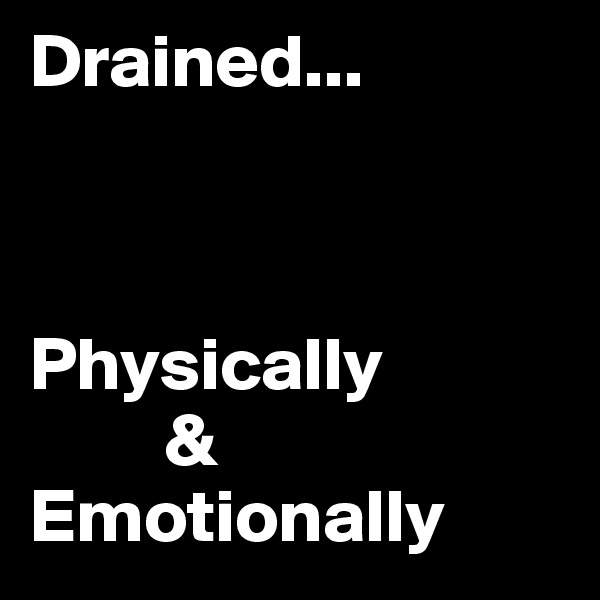 Drained...



Physically
         & 
Emotionally 