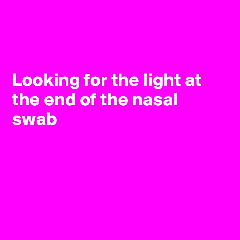 


Looking for the light at the end of the nasal swab




