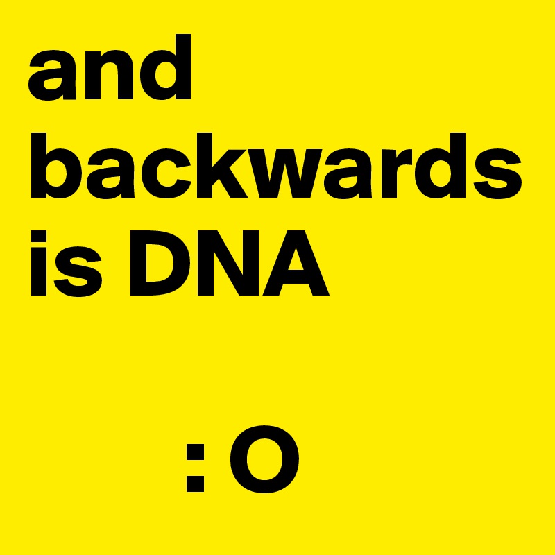 and backwards is DNA   

        : O
