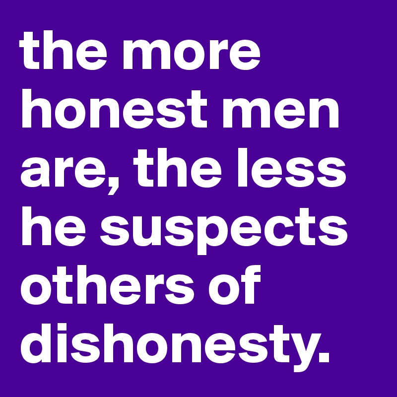 the more honest men are, the less he suspects others of dishonesty.