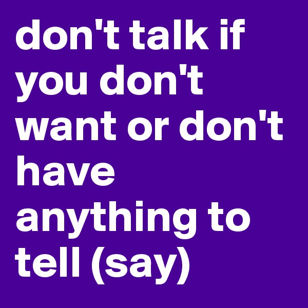 don't talk if you don't want or don't have anything to tell (say) 