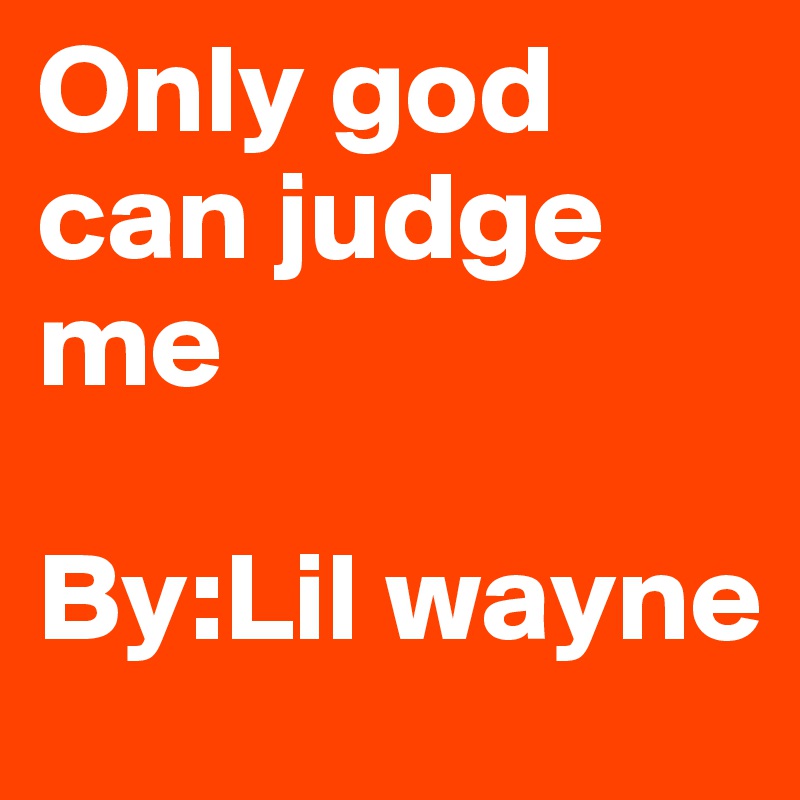 Only god can judge me 

By:Lil wayne