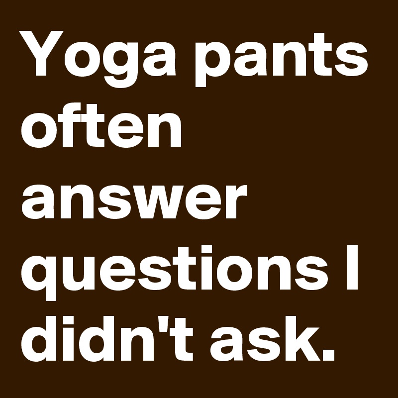 Yoga pants often answer questions I didn't ask.