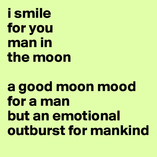 i smile 
for you
man in 
the moon

a good moon mood for a man
but an emotional outburst for mankind