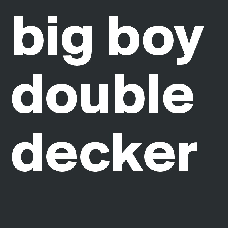 big boy
doubledecker