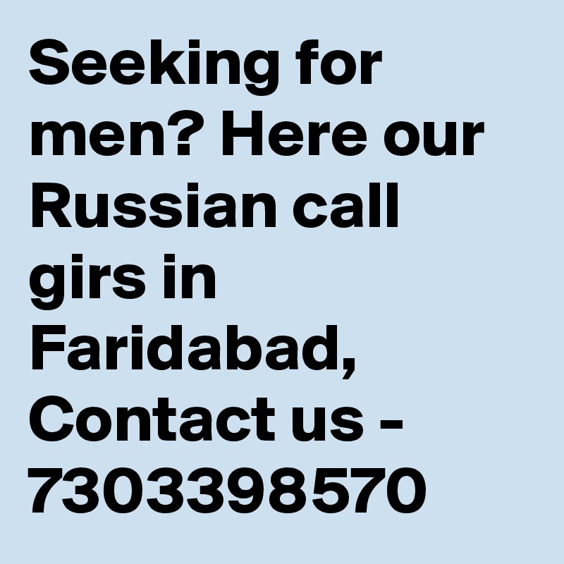 Seeking for men? Here our Russian call girs in Faridabad, Contact us - 7303398570