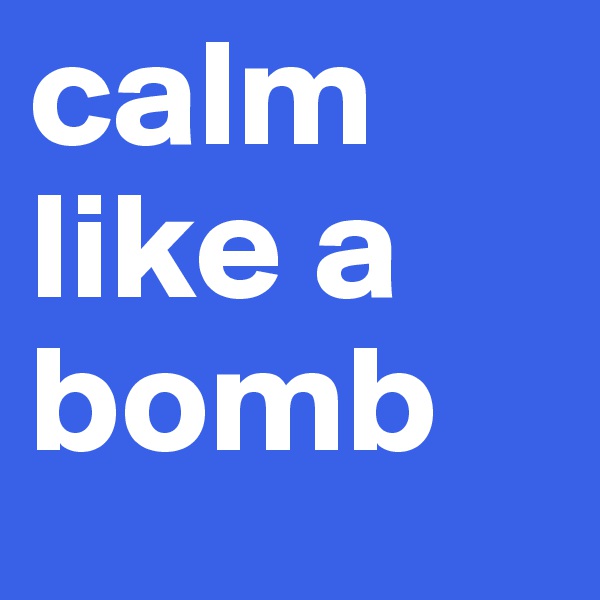 calm like a bomb