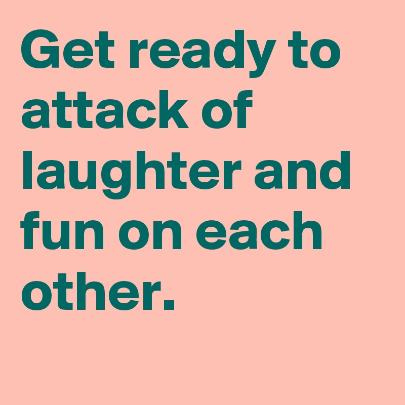 Get ready to attack of laughter and fun on each other.
