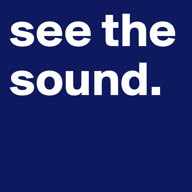 see the sound.