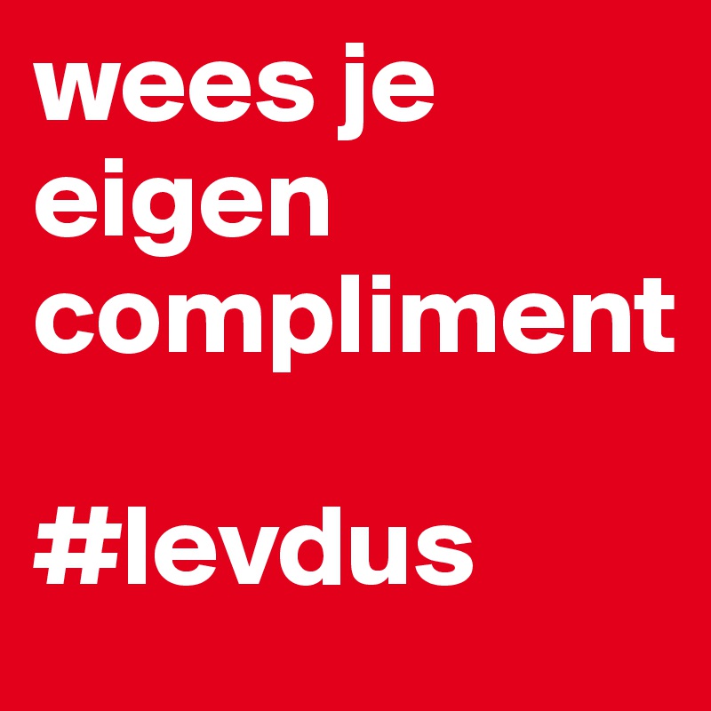 wees je eigen compliment

#levdus
