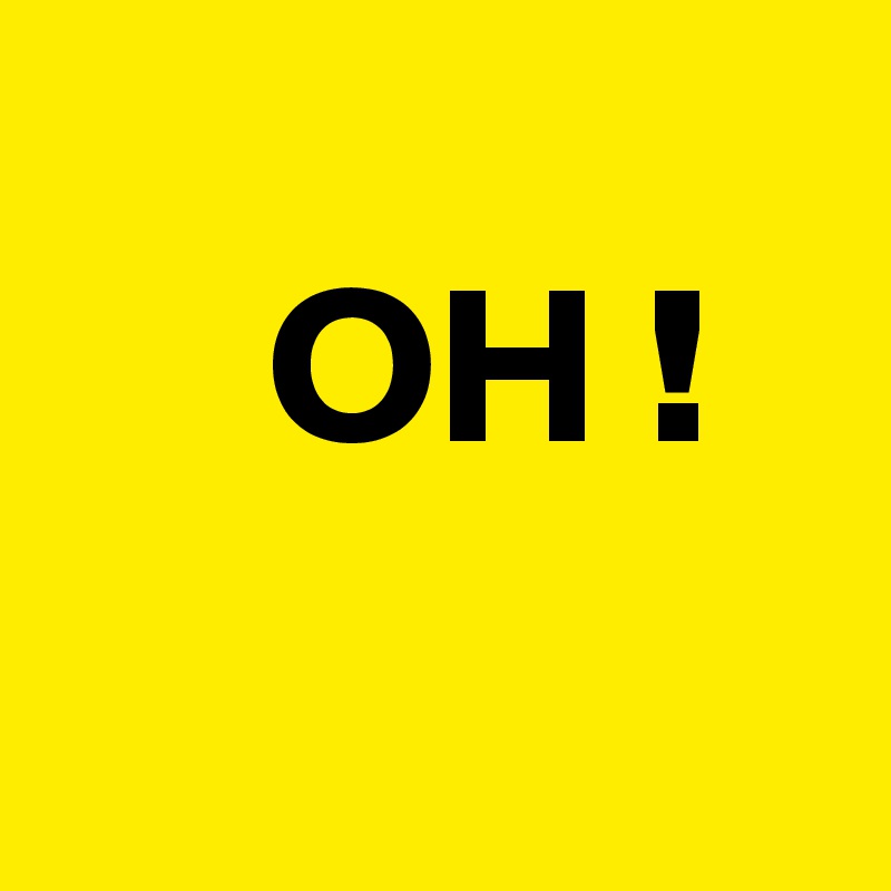 
     OH !