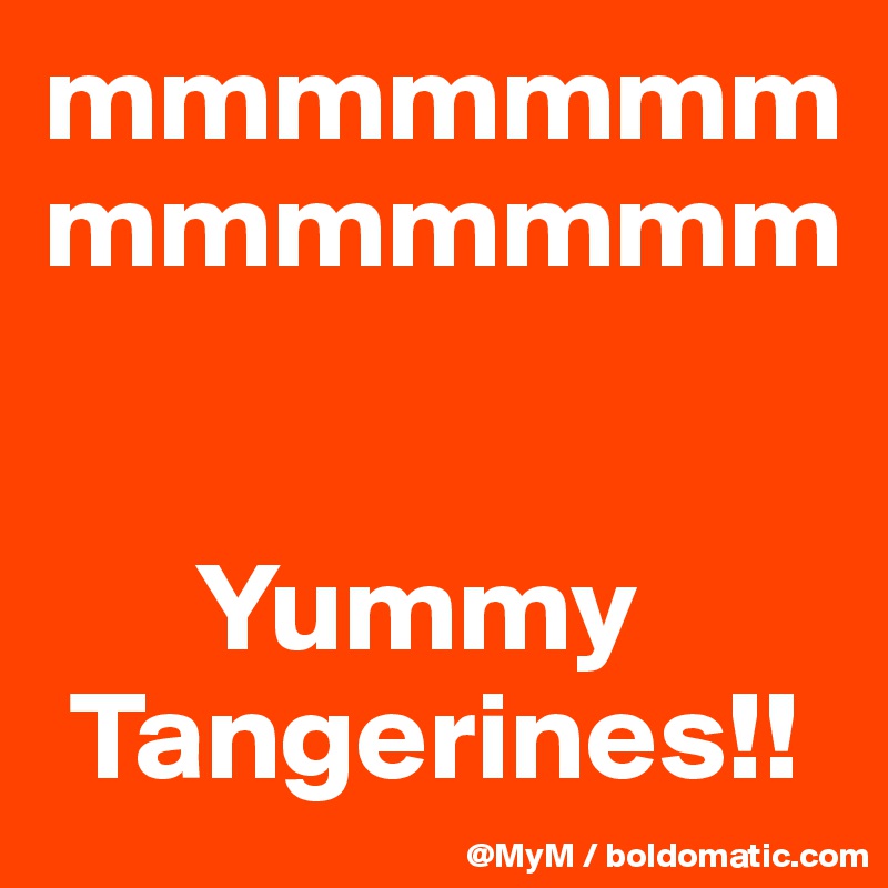 mmmmmmmmmmmmmm


      Yummy   
 Tangerines!!