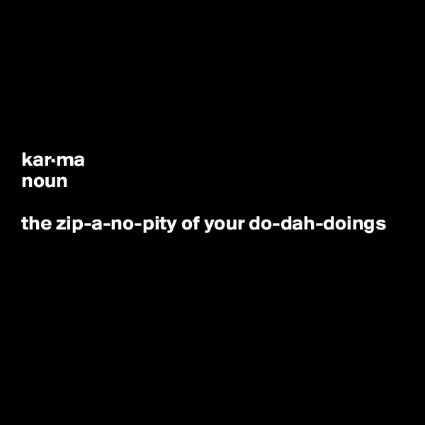 





kar·ma
noun

the zip-a-no-pity of your do-dah-doings







