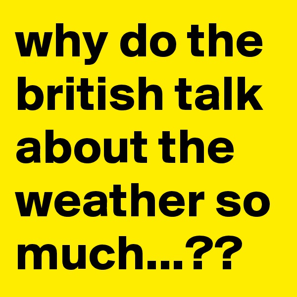 why do the british talk about the weather so much...??
