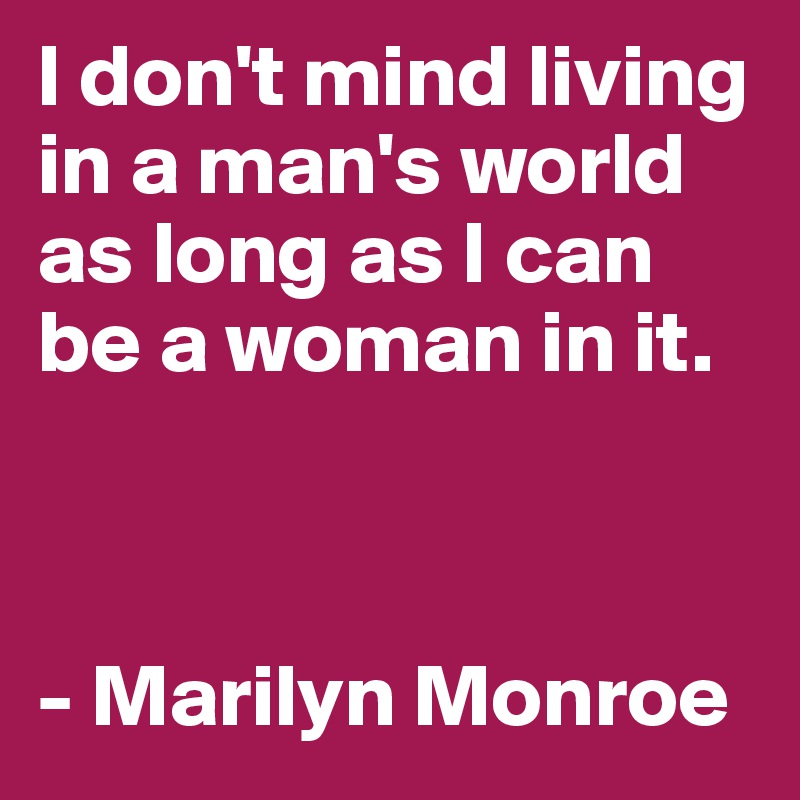 I don't mind living in a man's world as long as I can be a woman in it. 



- Marilyn Monroe