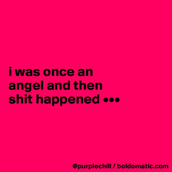 



i was once an 
angel and then 
shit happened •••



