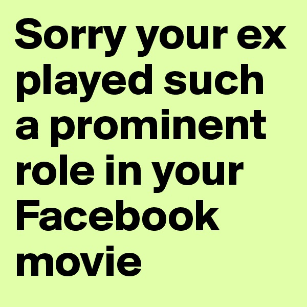 Sorry your ex played such a prominent role in your Facebook movie