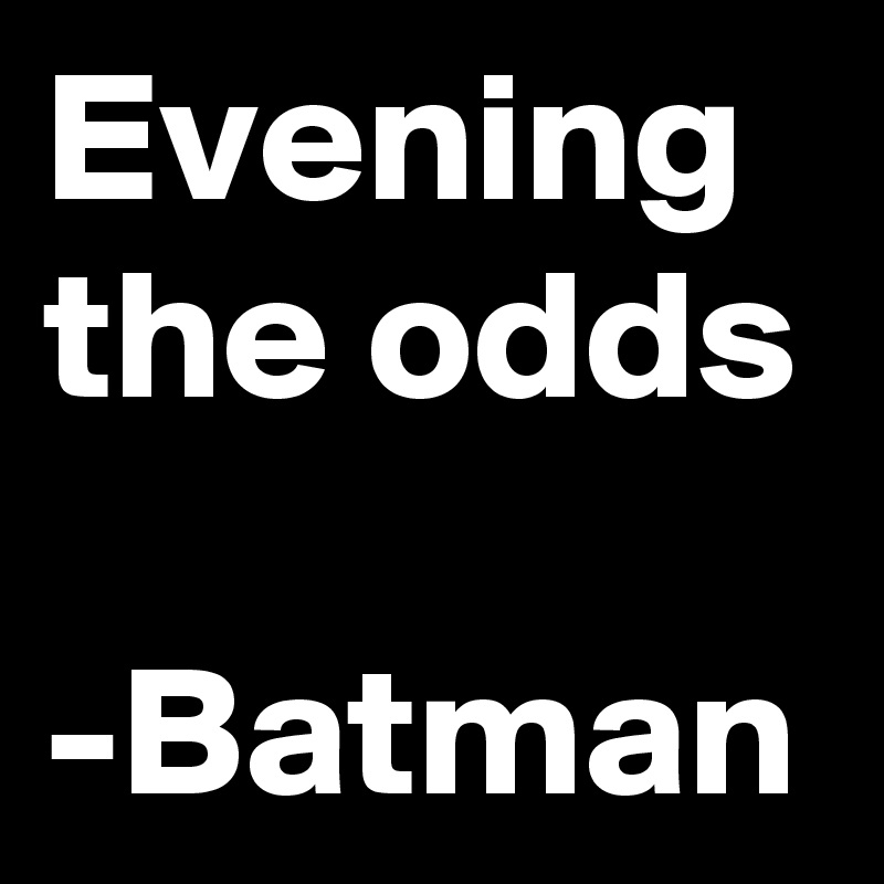 Evening the odds

-Batman