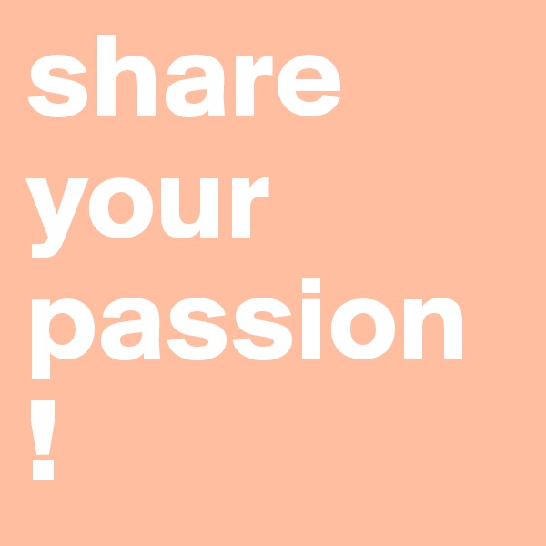 share your passion !