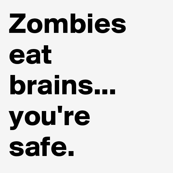 Zombies eat brains... you're safe.