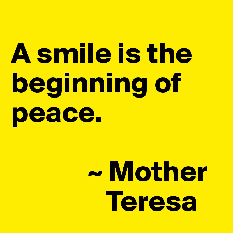 
A smile is the beginning of peace.

             ~ Mother   
                Teresa