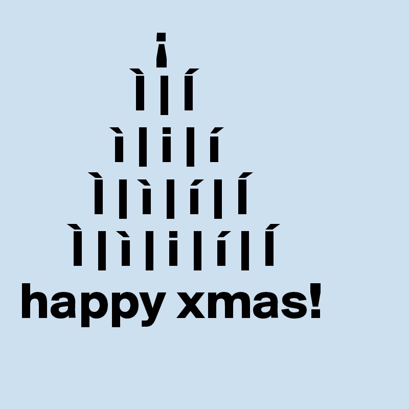              ¡
           Ì | Í
         ì | i | í
       Ì | ì | í | Í
     Ì | ì | i | í | Í
happy xmas! 
