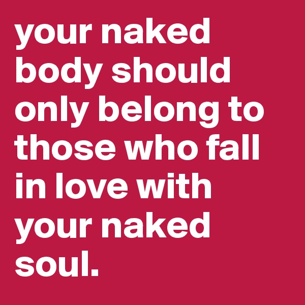 your naked body should only belong to those who fall in love with your naked soul.