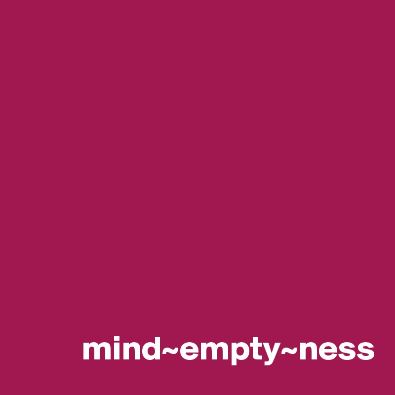 








         mind~empty~ness