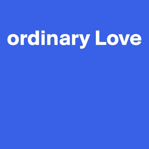 
ordinary Love



