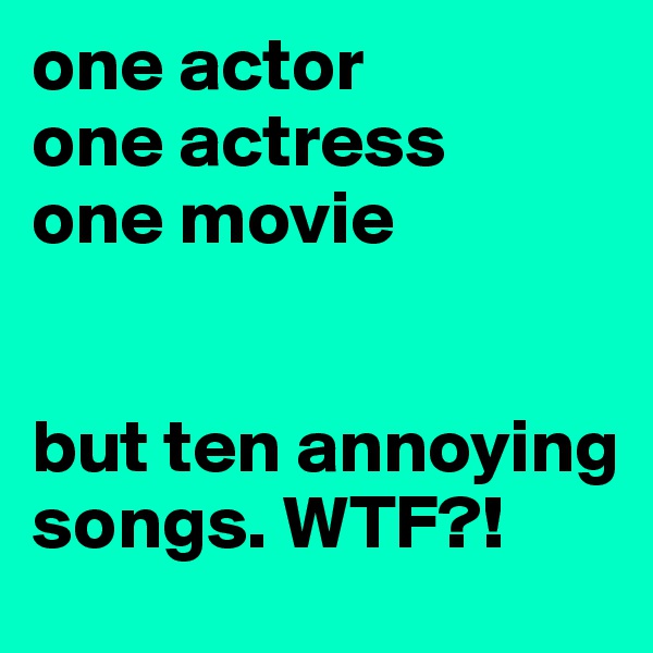 one actor 
one actress 
one movie 


but ten annoying songs. WTF?!
