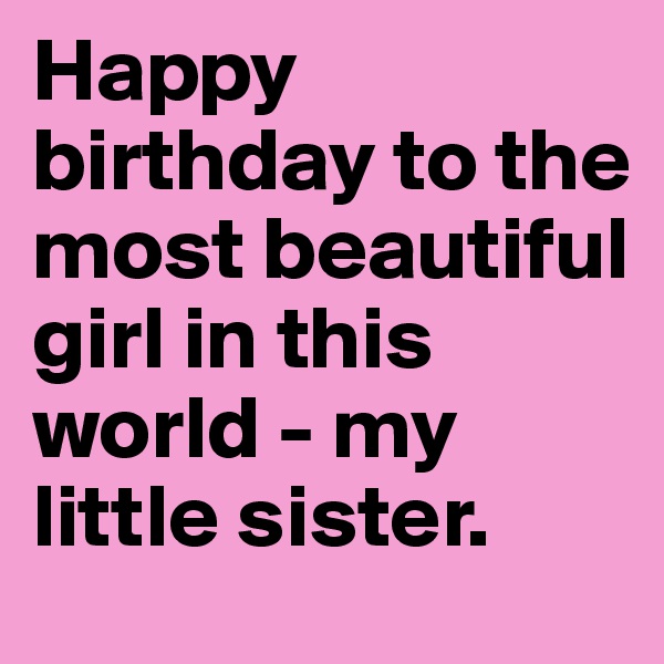 Happy birthday to the most beautiful girl in this world - my little sister.