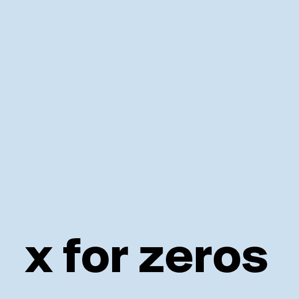 



 x for zeros
