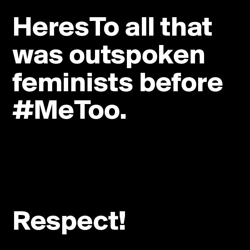 HeresTo all that was outspoken feminists before #MeToo.



Respect!