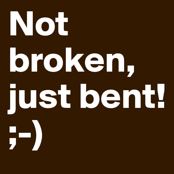 Not broken, just bent!
;-)