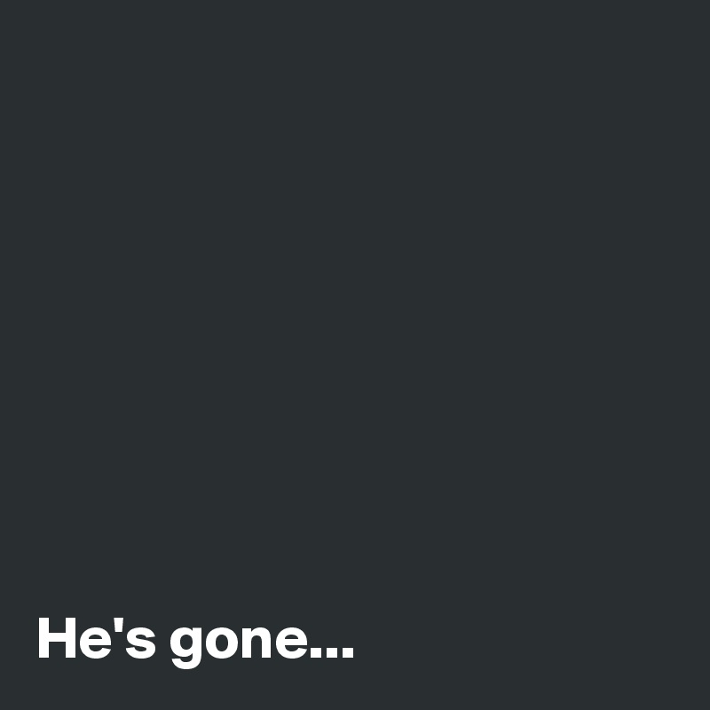 








He's gone...