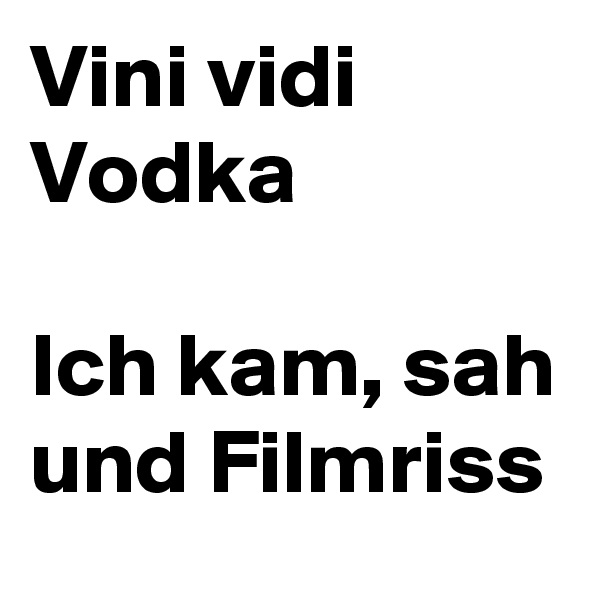 Vini vidi Vodka 

Ich kam, sah und Filmriss