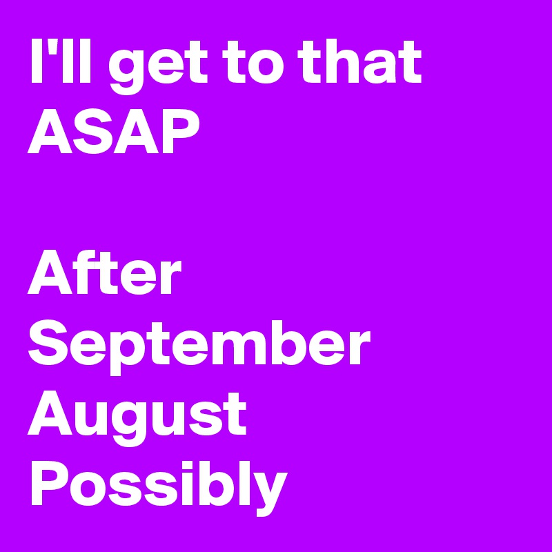 I'll get to that ASAP

After September 
August
Possibly 