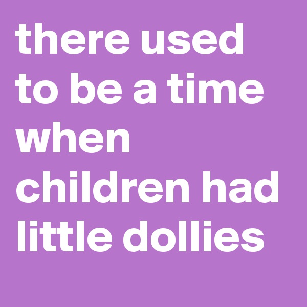 there used to be a time when children had little dollies