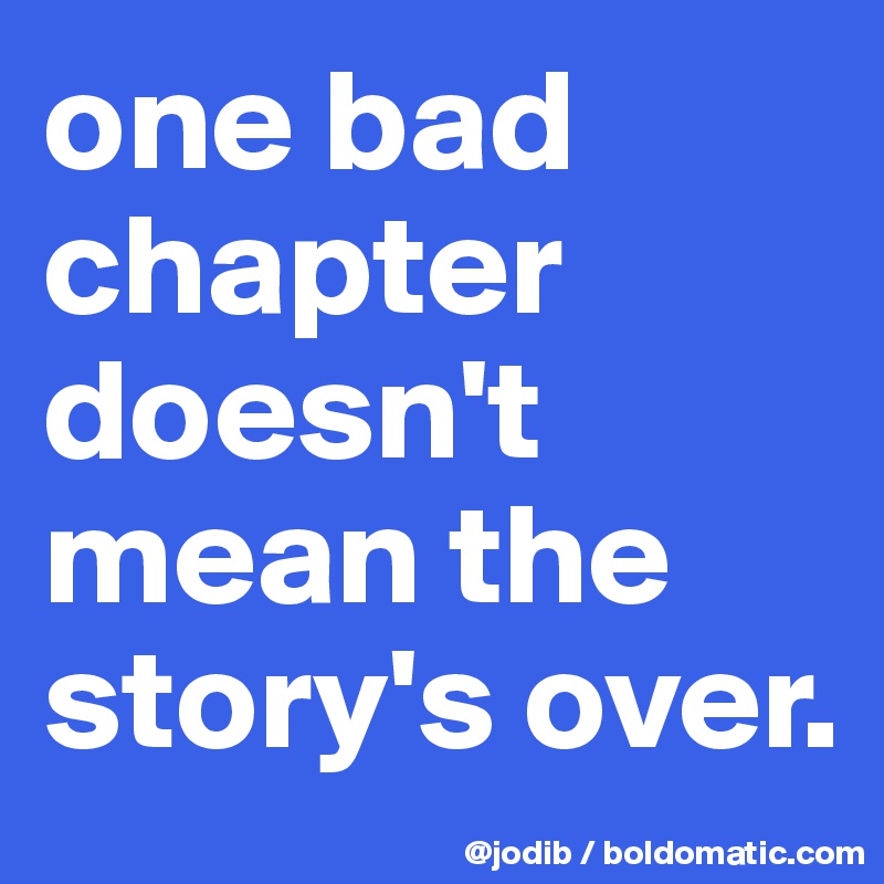 one bad chapter doesn't mean the story's over.