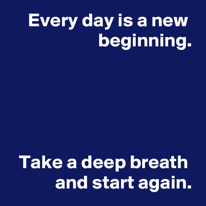 Every day is a new 
beginning.





Take a deep breath  and start again.