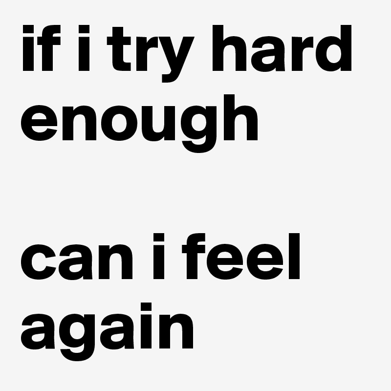 if i try hard enough

can i feel again