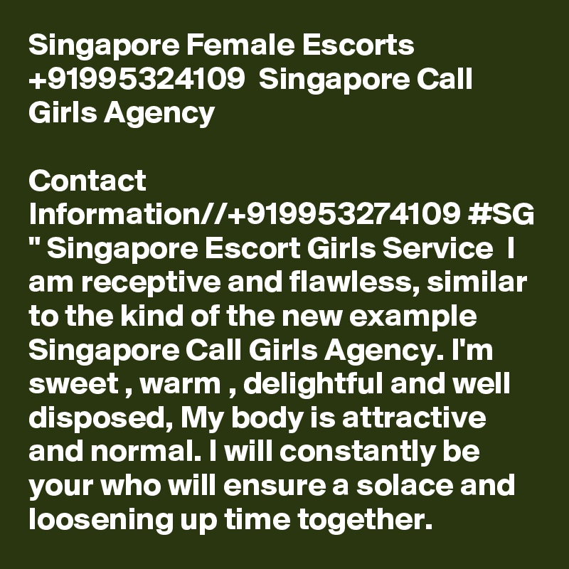 Singapore Female Escorts  +91995324109  Singapore Call Girls Agency

Contact Information//+919953274109 #SG " Singapore Escort Girls Service  I am receptive and flawless, similar to the kind of the new example Singapore Call Girls Agency. I'm sweet , warm , delightful and well disposed, My body is attractive and normal. I will constantly be your who will ensure a solace and loosening up time together.