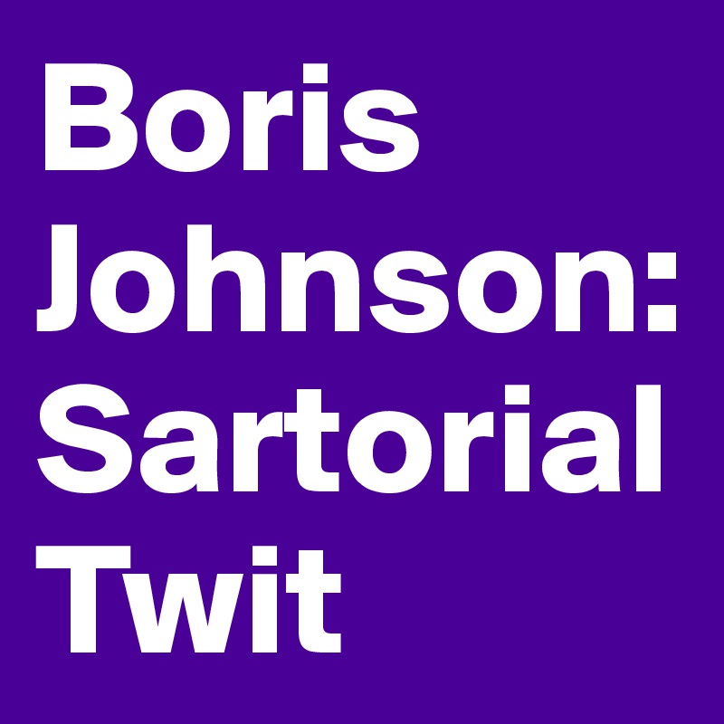 Boris Johnson: Sartorial Twit