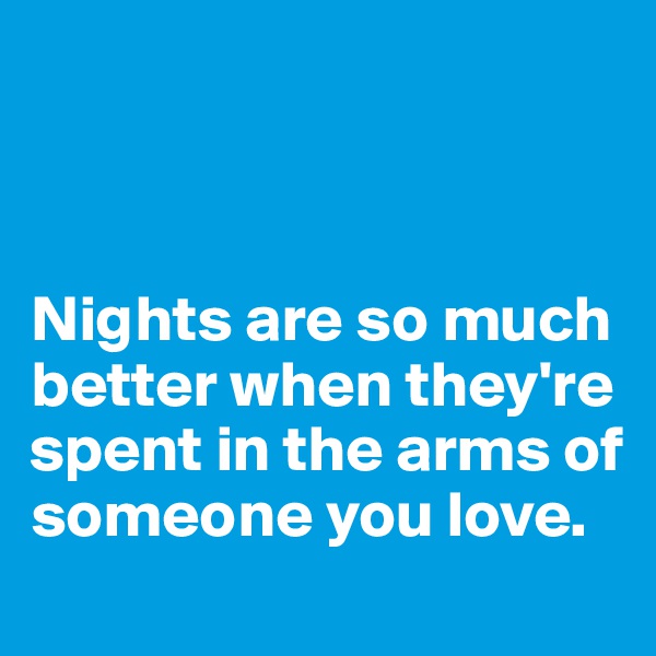 



Nights are so much better when they're spent in the arms of someone you love.  