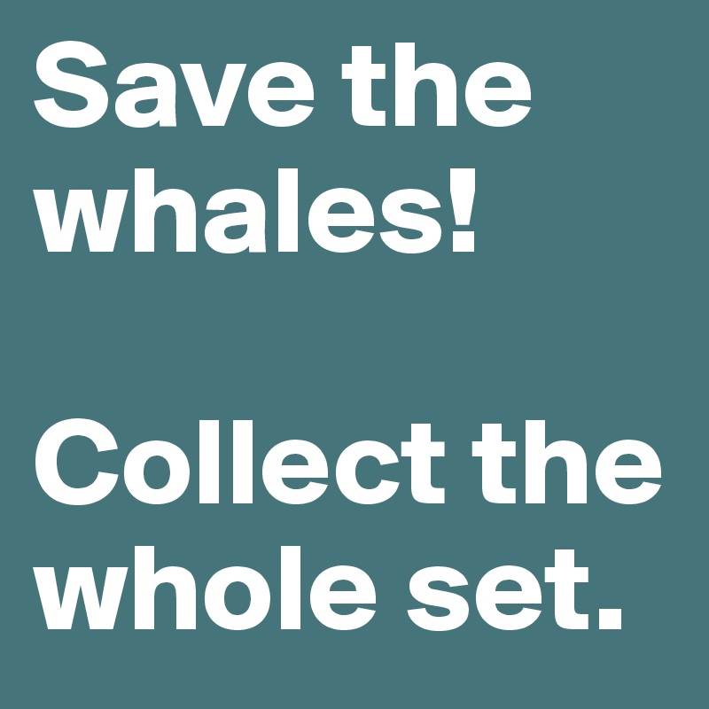 Save the whales!

Collect the whole set.