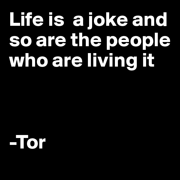 Life is  a joke and so are the people who are living it 



-Tor