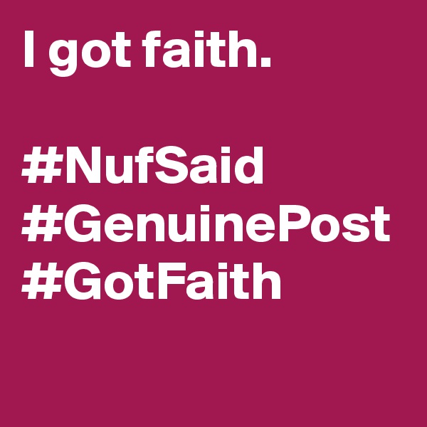 I got faith. 

#NufSaid
#GenuinePost
#GotFaith