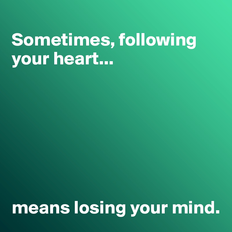
Sometimes, following your heart...







means losing your mind. 