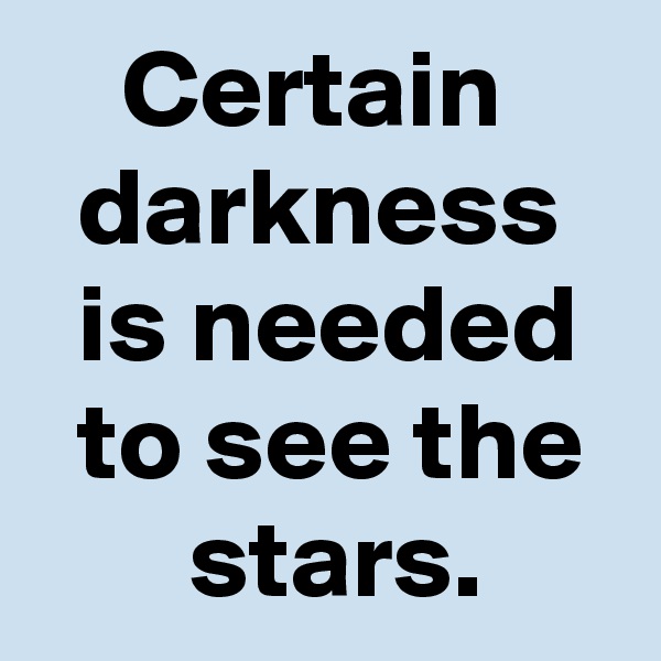     Certain       darkness     is needed    to see the        stars. 