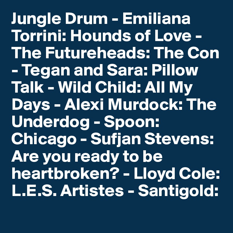 Jungle Drum - Emiliana Torrini: Hounds of Love - The Futureheads: The Con - Tegan and Sara: Pillow Talk - Wild Child: All My Days - Alexi Murdock: The Underdog - Spoon: Chicago - Sufjan Stevens: Are you ready to be heartbroken? - Lloyd Cole: L.E.S. Artistes - Santigold:
